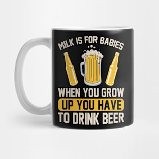 Milk is for babies When you grow up you have to drink beer T Shirt For Women Men Mug